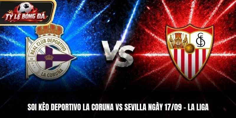 Soi Kèo Deportivo La Coruna Vs Sevilla - La Liga, Ngày 17/9/2026: Chủ Nhà Có Điểm